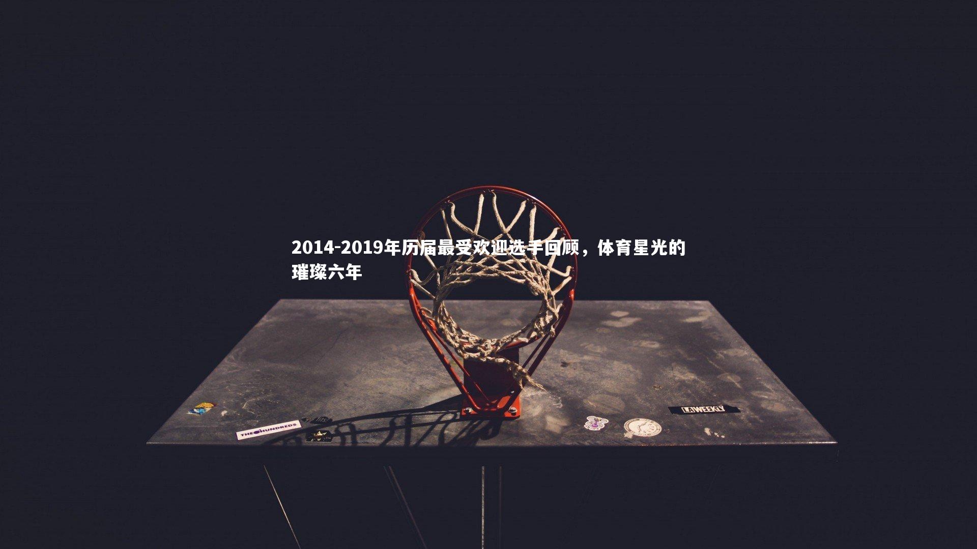 2014-2019年历届最受欢迎选手回顾，体育星光的璀璨六年