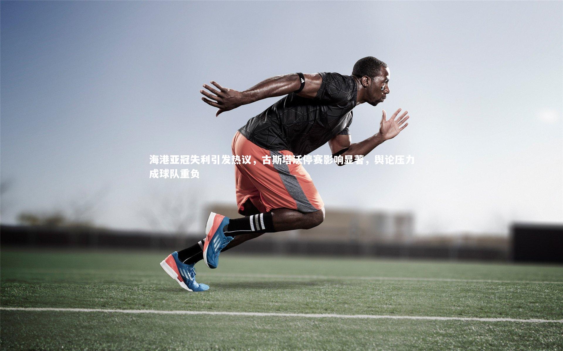 【爱游戏官方入口】海港亚冠失利引发热议，古斯塔沃停赛影响显著，舆论压力成球队重负