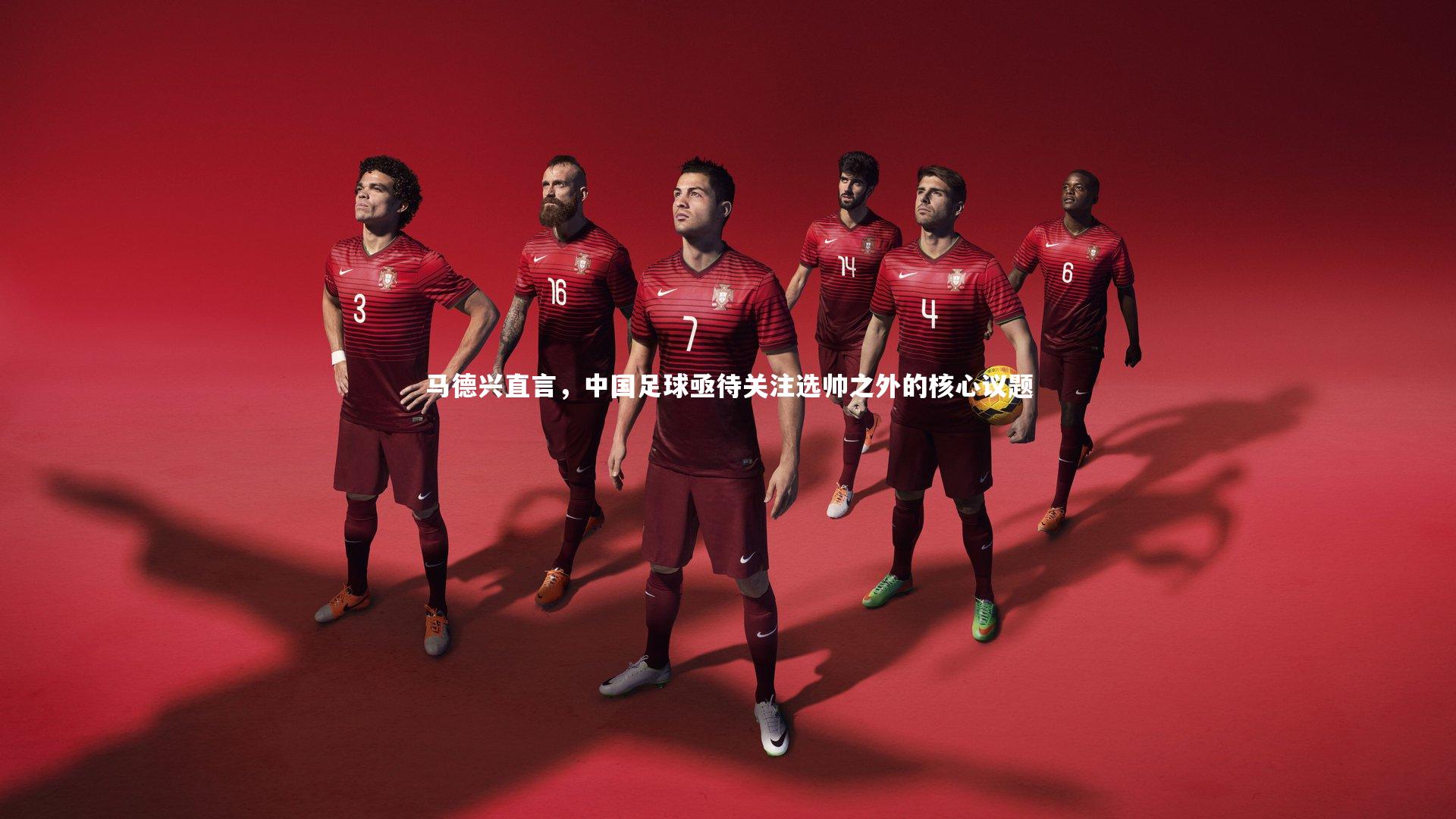 爱游戏官网|马德兴直言，中国足球亟待关注选帅之外的核心议题