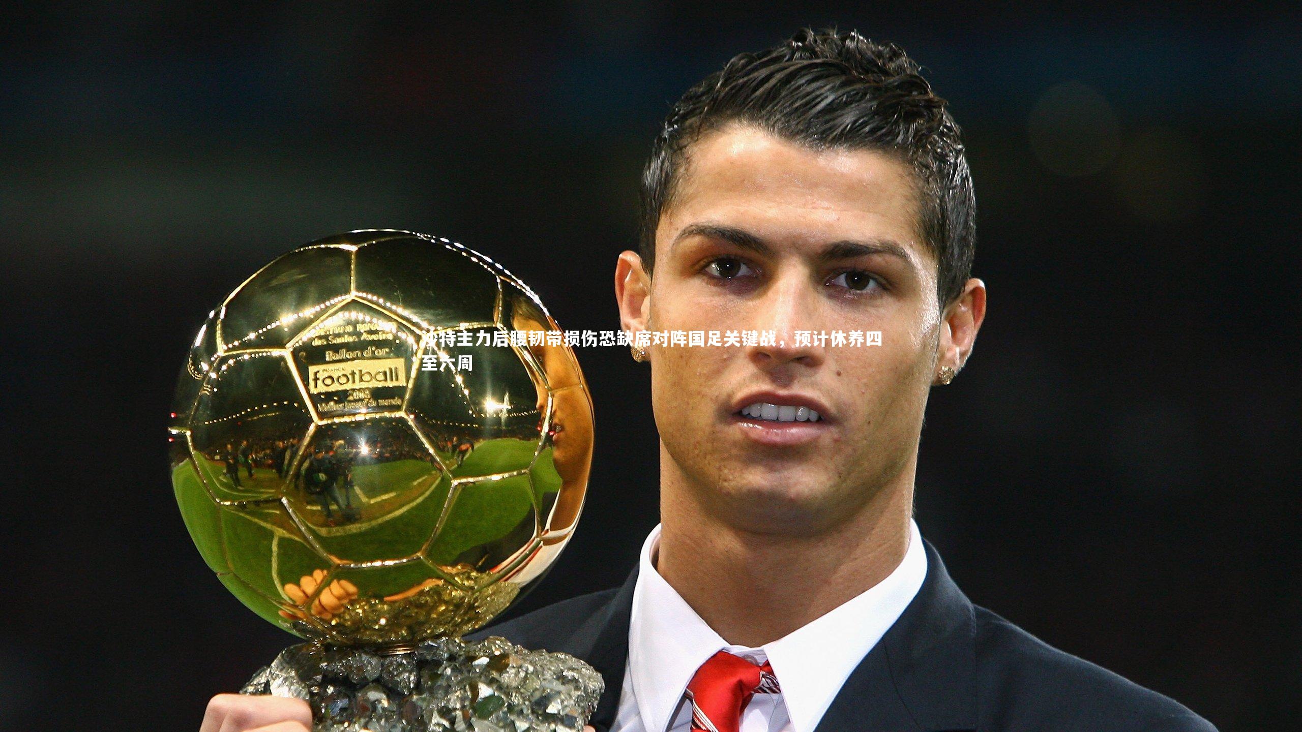 沙特主力后腰韧带损伤恐缺席对阵国足关键战，预计休养四至六周